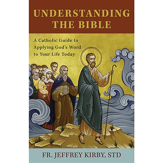 UNDERSTANDING THE BIBLE - A CATHOLIC GUIDE TO APPLYING GOD'S WORD TO YOUR LIFE TODAY