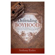 DEFENDING BOYHOOD - HOW BUILDING FORTS, READING STORIES, PLAYING BALL, AND PRAYING TO GOD CAN CHANGE THE WORLD