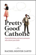 PRETTY GOOD CATHOLIC - How to Find, Date, and Marry Someone Who Shares Your Faith