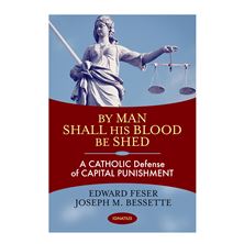BY MAN SHALL HIS BLOOD BE SHED - A CATHOLIC Defense of CAPITAL PUNISHMENT