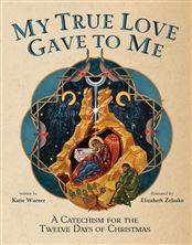 MY TRUE LOVE GAVE TO ME - A Children's Catechism for the Twelve Days of Christmas