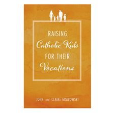 RAISING CATHOLIC KIDS FOR THEIR VOCATIONS