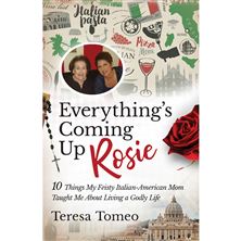 EVERYTHING'S COMING UP ROSIE - 10 Things My Feisty Italian-American Mom Taught Me about Living a Godly Life