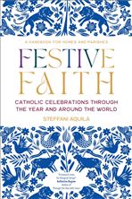 FESTIVE FAITH - Catholic Celebrations Through the Year and Around the World