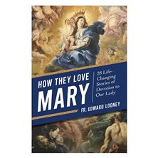HOW THEY LOVE MARY: 28 Life-Changing Stories of Devotion to Our Lady
