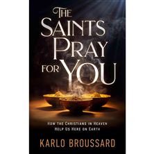 THE SAINTS PRAY FOR YOU - How the Christians in Heaven Help Us Here on Earth