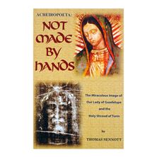 NOT MADE BY HANDS - The Miraculous Image of Our Lady of Guadalupe and the Holy Shroud of Turin