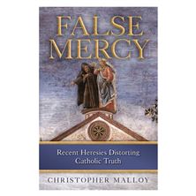 FALSE MERCY - Recent Heresies Distorting Catholic Truth