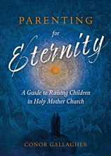 PARENTING FOR ETERNITY - A Guide to Raising Children in Holy Mother Church