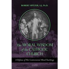 THE MORAL WISDOM OF THE CATHOLIC CHURCH - A Defense of Her Controversial Moral Teachings