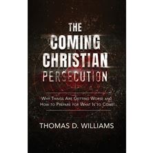 THE COMING CHRISTIAN PERSECUTION - Why Things Are Getting Worse and How to Prepare for What Is to Come