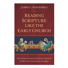 READING SCRIPTURE LIKE THE EARLY CHURCH - Seven Insights from the Church Fathers to Help You Understand the Bible