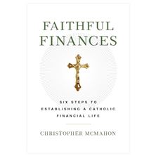 FAITHFUL FINANCES - Six Steps to Establishing a Catholic Financial Life