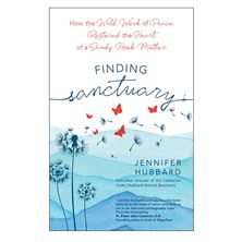 FINDING SANCTUARY - How the Wild Work of Peace Restored the Heart of a Sandy Hook Mother