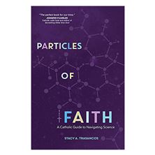 PARTICLES OF FAITH - A CATHOLIC GUIDE TO NAVIGATING SCIENCE
