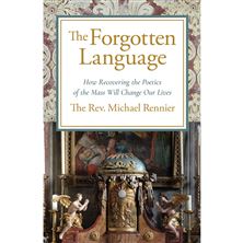 THE FORGOTTEN LANGUAGE - How Recovering the Poetics of the Mass Will Change Our Lives