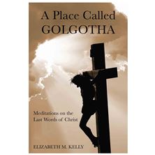 A PLACE CALLED GOLGOTHA - Meditations on the Last Words of Christ