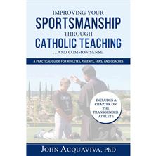 IMPROVING YOUR SPORTSMANSHIP THROUGH CATHOLIC TEACHING…AND COMMON SENSE – A Practical Guide for Athletes, Parents, Fans, and Coaches