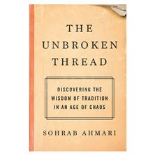 THE UNBROKEN THREAD - Discovering the Wisdom of Tradition in an Age of Chaos