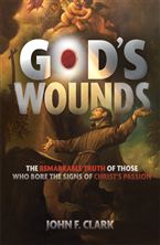 GOD'S WOUNDS - The Remarkable Truth of Those Who Bore the Signs of Christ’s Passion