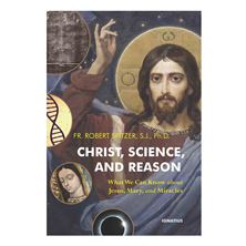 CHRIST, SCIENCE, AND REASON - What We Can Know about Jesus, Mary, and Miracles