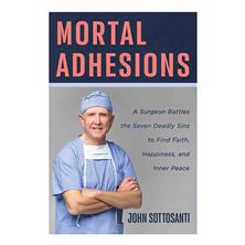 MORTAL ADHESIONS - A Surgeon Battles the Seven Deadly Sins to Find Faith, Happiness, and Inner Peace
