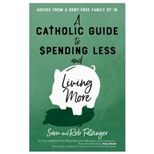 A CATHOLIC GUIDE TO SPENDING LESS AND LIVING MORE