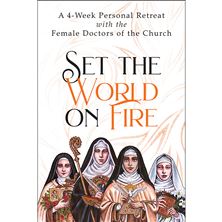 SET THE WORLD ON FIRE: A 4-WEEK PERSONAL RETREAT WITH THE FEMALE DOCTORS OF THE CHURCH