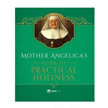 MOTHER ANGELICA'S GUIDE TO PRACTICAL HOLINESS