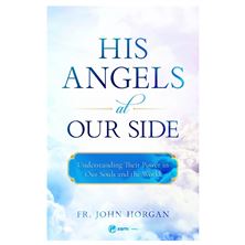 HIS ANGELS AT OUR SIDE - Understanding Their Power in Our Souls and in the World