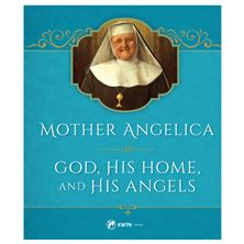 MOTHER ANGELICA ON GOD, HIS HOME AND HIS ANGELS