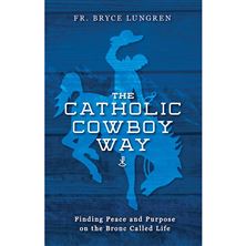 THE CATHOLIC COWBOY WAY - Finding Peace and Purpose on the Bronc Called Life
