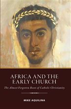 AFRICA AND THE EARLY CHURCH - The Almost-Forgotten Roots of Catholic Christianity