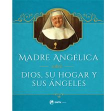 MADRE ANGÉLICA SOBRE DIOS, SU HOGAR Y SUS ÁNGELES