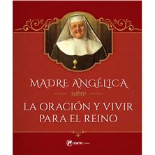 MADRE ANGÉLICA SOBRE LA ORACION Y VIVIR PARA EL REINO