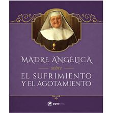 MADRE ANGÉLICA SOBRE EL SUFRIMIENTO Y EL AGOTAMIENTO