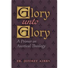 GLORY UNTO GLORY - A PRIMER ON ASCETICAL THEOLOGY