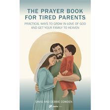 THE PRAYER BOOK FOR TIRED PARENTS-PRACTICAL WAYS TO GROW IN LOVE OF GOD and GET YOUR FAMILY TO HEAVEN