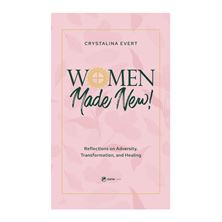 WOMEN MADE NEW! - Reflections on Adversity, Transformation, and Healing