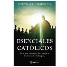 ESENCIALES CATOLICOS - Una guía para comprender las enseñanzas fundamentales de la Iglesia