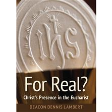FOR REAL?  Christ's Presence in the Eucharist
