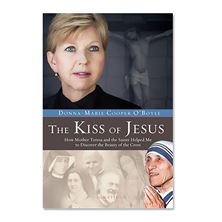 THE KISS OF JESUS - How Mother Teresa and the Saints Helped Me to Discover the Beauty of the Cross