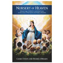 NURSERY OF HEAVEN - Miscarriage, Stillbirth, and Infant Loss in the Lives of the Saints and Today's Parents