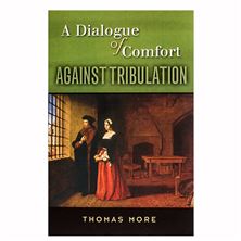 A DIALOGUE OF COMFORT AGAINST TRIBULATION - ST. THOMAS MORE