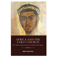 AFRICA AND THE EARLY CHURCH - The Almost-Forgotten Roots of Catholic Christianity