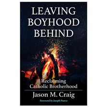 LEAVING BOYHOOD BEHIND - Reclaiming Catholic Brotherhood