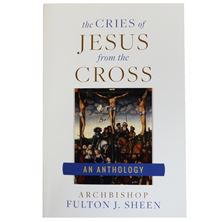 THE CRIES OF JESUS FROM THE CROSS - An Anthology by Archbishop Fulton J. Sheen