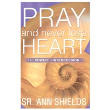 PRAY and NEVER LOSE HEART THE POWER OF INTERCESSION