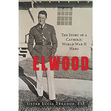 ELWOOD: THE STORY OF A CATHOLIC WORLD WAR II HERO