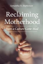 RECLAIMING MOTHERHOOD FROM A CULTURE GONE MAD